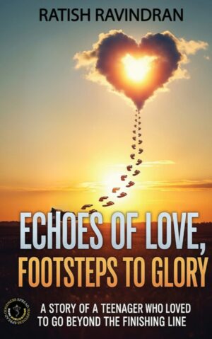 ECHOES OF LOVE, FOOTSTEPS TO GLORY - A STORY OF A TEENAGER WHO LOVED TO GO BEYOND THE FINISHING LINE