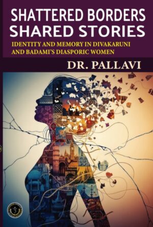 SHATTERED BORDERS, SHARED STORIES:  Identity And Memory In Divakaruni And Badami’s Diasporic Women